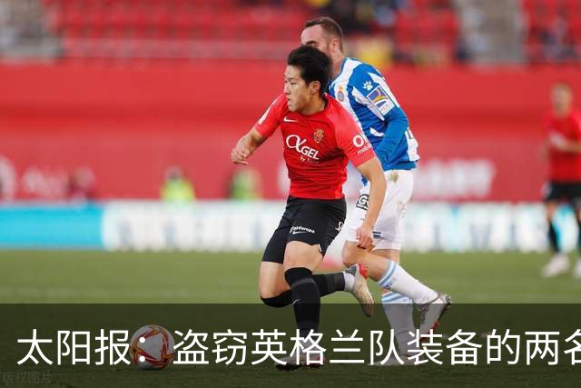 太阳报：盗窃英格兰队装备的两名司机最高面临7年监禁